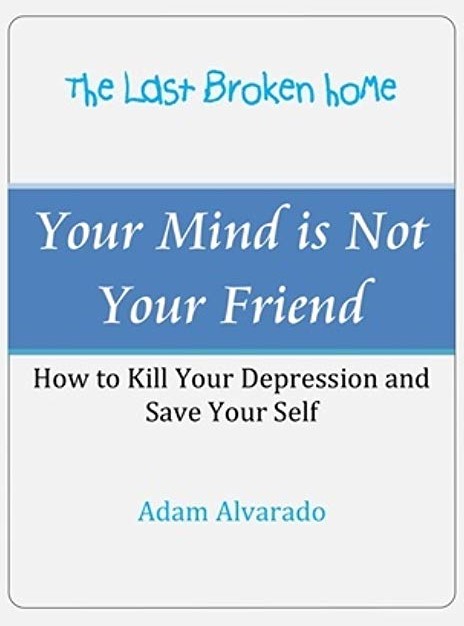 Книга на английском - Your Mind is Not Your Friend: How to Kill Your Depression and Save Your Self by Adam Alvarado - Твой разум не твой друг: как убить депрессию и спасти себя? - обложка книги скачать бесплатно